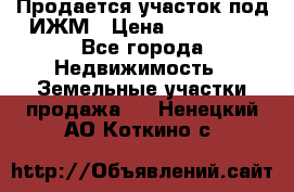 Продается участок под ИЖМ › Цена ­ 500 000 - Все города Недвижимость » Земельные участки продажа   . Ненецкий АО,Коткино с.